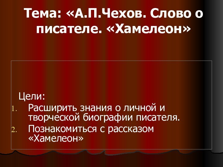 Тема: «А.П.Чехов. Слово о писателе. «Хамелеон» Цели:Расширить знания о личной и творческой