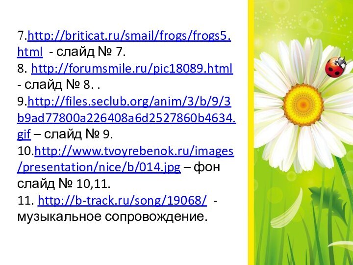 7.http://briticat.ru/smail/frogs/frogs5.html - слайд № 7.8. http://forumsmile.ru/pic18089.html - слайд № 8. .