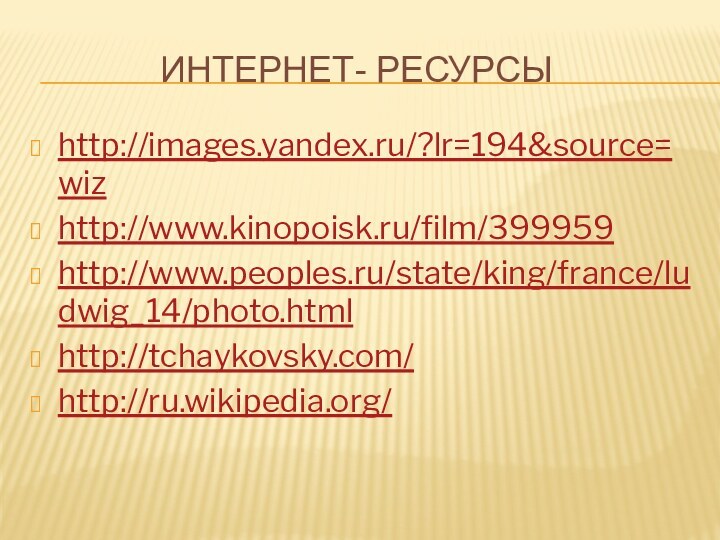 Интернет- ресурсыhttp://images.yandex.ru/?lr=194&source=wizhttp://www.kinopoisk.ru/film/399959http://www.peoples.ru/state/king/france/ludwig_14/photo.htmlhttp://tchaykovsky.com/http://ru.wikipedia.org/