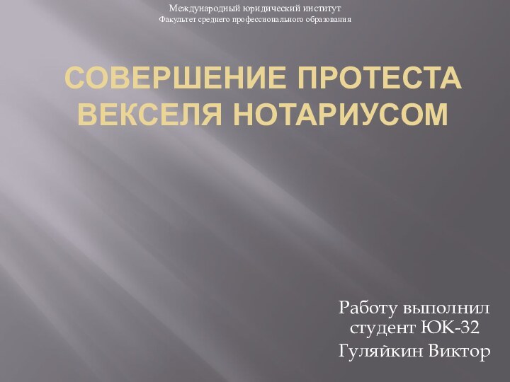 Совершение протеста векселя нотариусомРаботу выполнил студент ЮК-32Гуляйкин ВикторМеждународный юридический институтФакультет среднего профессионального образования