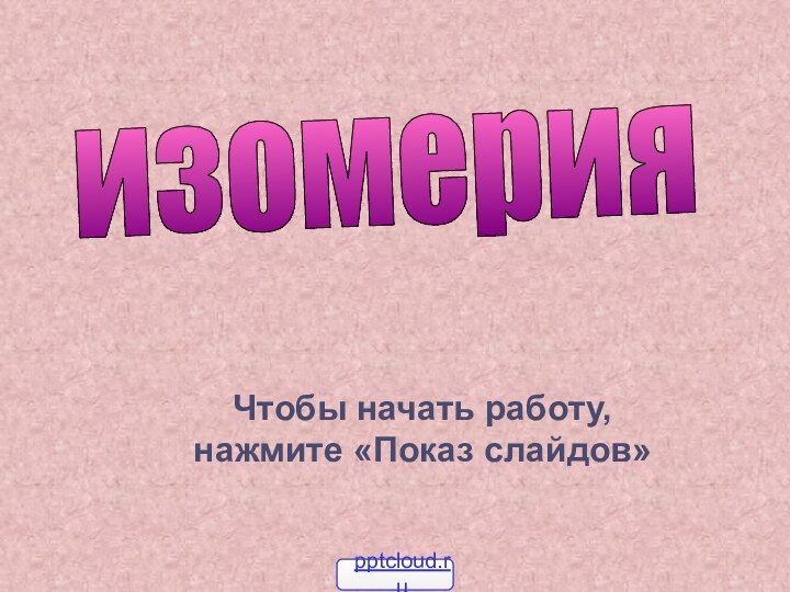 Чтобы начать работу, нажмите «Показ слайдов»изомерия