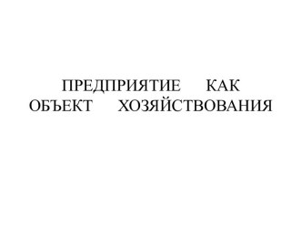 ПРЕДПРИЯТИЕ      КАК    ОБЪЕКТ      ХОЗЯЙСТВОВАНИЯ