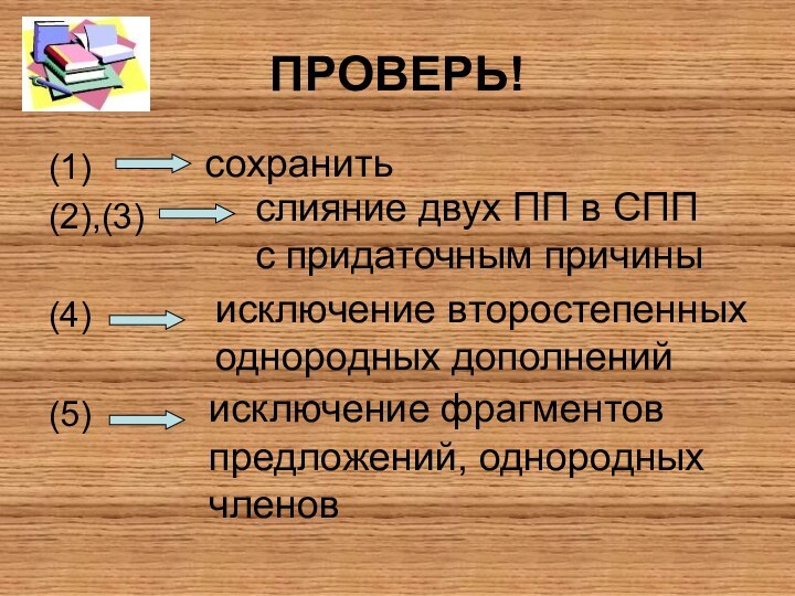 ПРОВЕРЬ!(1)(2),(3) (4) (5) сохранитьслияние двух ПП в СППс придаточным причиныисключение второстепенныходнородных дополненийисключение фрагментовпредложений, однородныхчленов