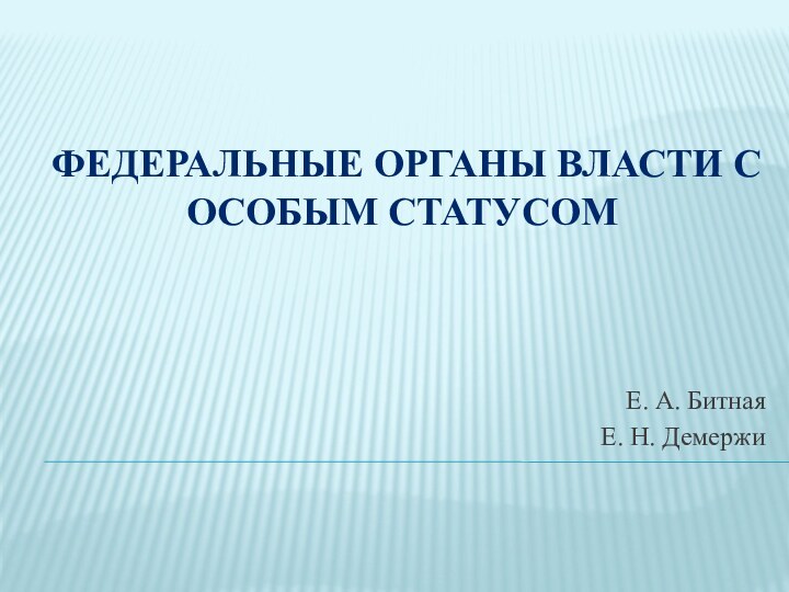 Федеральные органы власти с особым статусомЕ. А. Битная Е. Н. Демержи