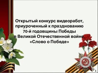 Открытый конкурс видеоработ, приуроченный к празднованию 70-й годовщины Победы в Великой Отечественной войне, Слово о Победе