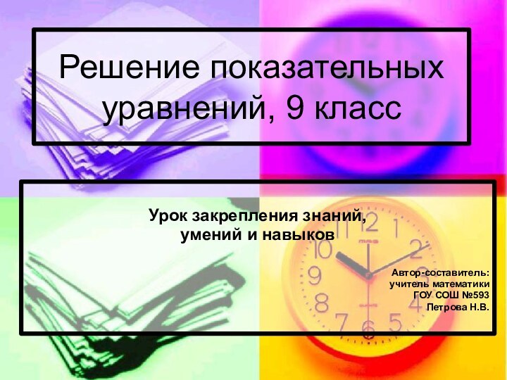 Решение показательных уравнений, 9 классУрок закрепления знаний, умений и навыков Автор-составитель: учитель