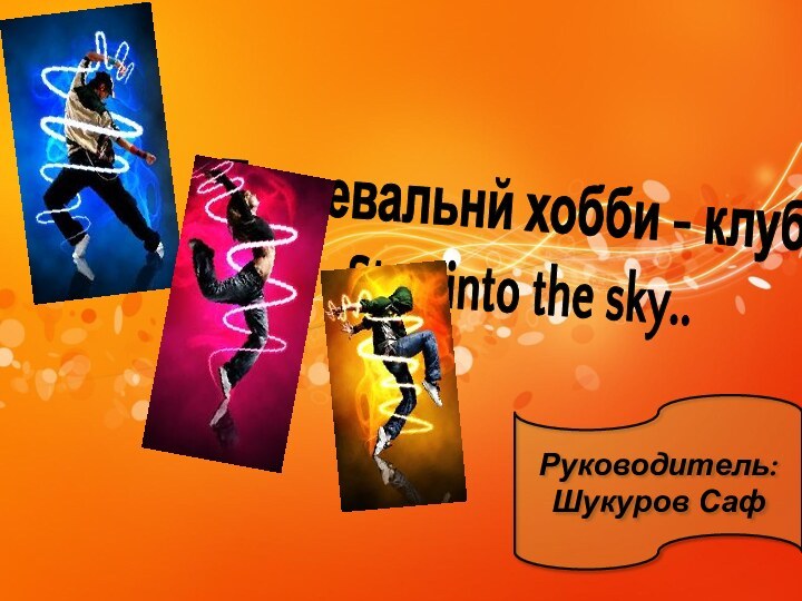 Танцевальнй хобби - клуб ..Step into the sky.. Руководитель: Шукуров Саф