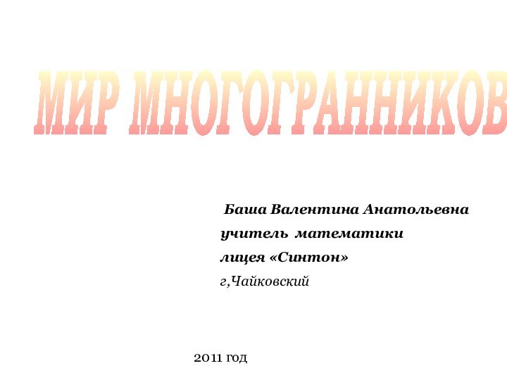 МИР МНОГОГРАННИКОВ Баша Валентина Анатольевнаучитель математикилицея «Синтон»