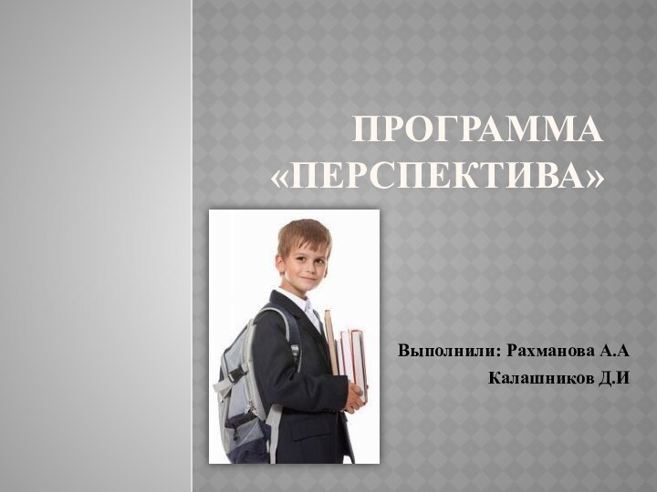 Программа «Перспектива»Выполнили: Рахманова А.АКалашников Д.И