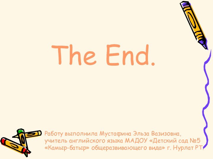 The End.Работу выполнила Мустафина Эльза Вазизовна, учитель английского языка МАДОУ «Детский сад