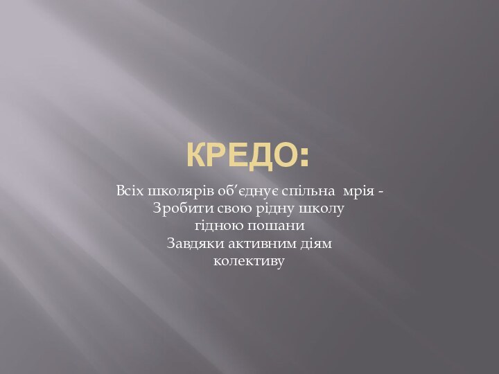 Кредо:Всіх школярів об’єднує спільна мрія -Зробити свою рідну школу гідною пошаниЗавдяки активним діям колективу