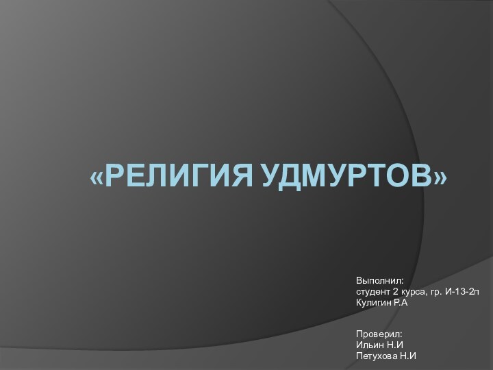 «Религия удмуртов»Выполнил:студент 2 курса, гр. И-13-2пКулигин Р.А Проверил:Ильин Н.ИПетухова Н.И