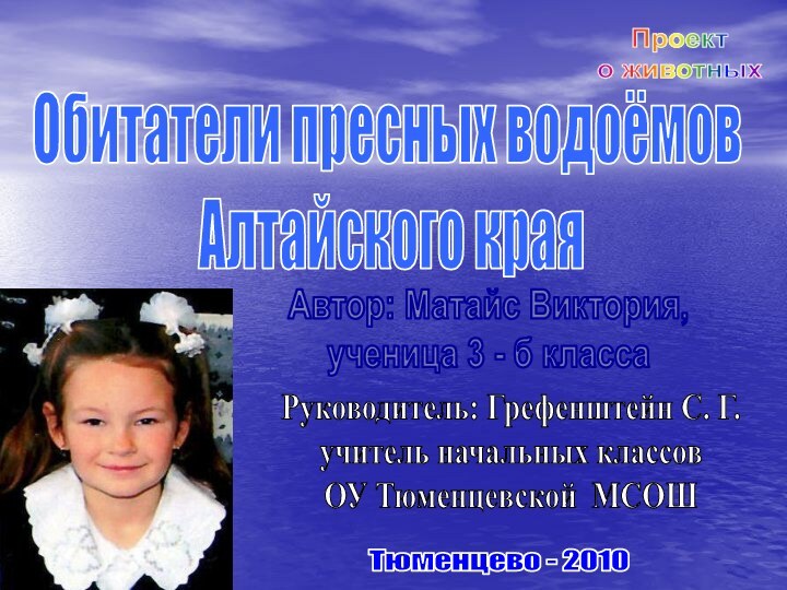 Обитатели пресных водоёмов Алтайского краяПроект о животныхАвтор: Матайс Виктория,ученица 3 - б