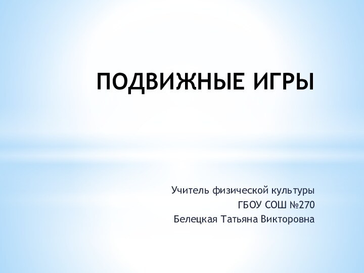 ПОДВИЖНЫЕ ИГРЫУчитель физической культурыГБОУ СОШ №270Белецкая Татьяна Викторовна