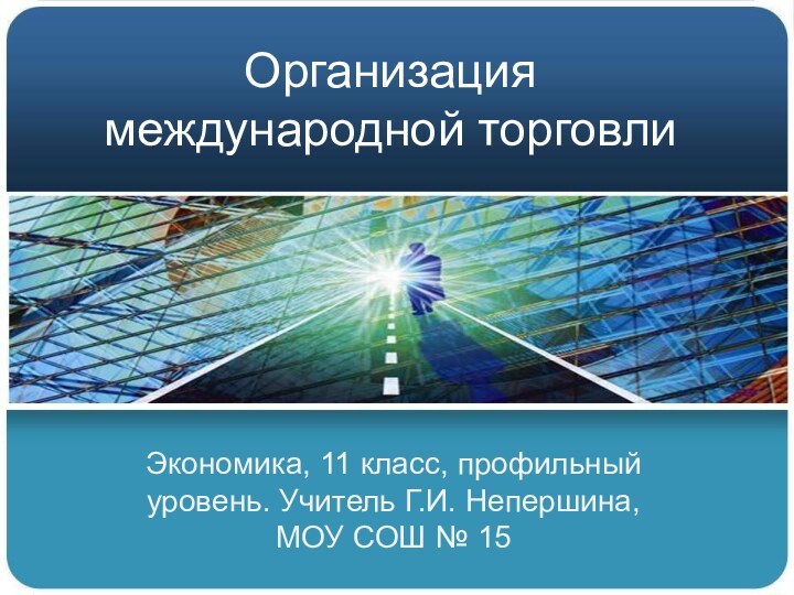 Организация международной торговлиЭкономика, 11 класс, профильный уровень. Учитель Г.И. Непершина, МОУ СОШ № 15