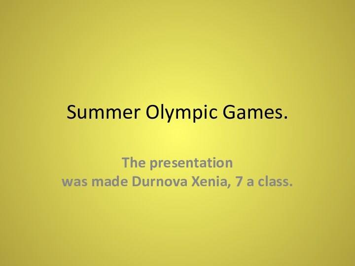 Summer Olympic Games. The presentation was made ​​Durnova Xenia, 7 a class.