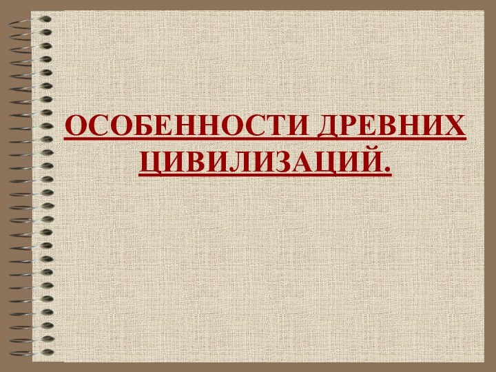 ОСОБЕННОСТИ ДРЕВНИХ ЦИВИЛИЗАЦИЙ.