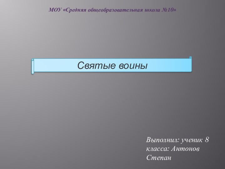 МОУ «Средняя общеобразовательная школа №10»Святые воиныВыполнил: ученик 8 класса: Антонов Степан