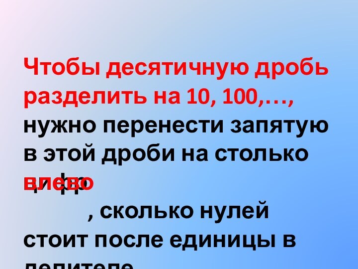 Чтобы десятичную дробь разделить на 10, 100,…, нужно перенести запятую в этой