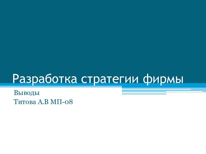 Разработка стратегии фирмыВыводыТитова А.В МП-08