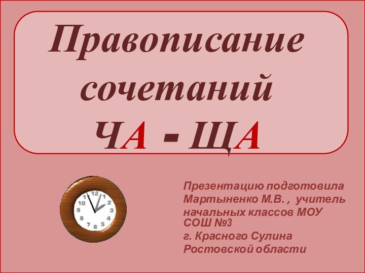 Правописание сочетаний  ЧА - ЩАПрезентацию подготовила Мартыненко М.В. , учительначальных классов