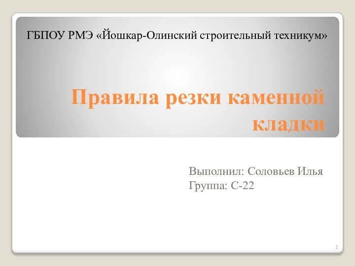 Правила резки каменной кладкиВыполнил: Соловьев ИльяГруппа: С-22ГБПОУ РМЭ «Йошкар-Олинский строительный техникум»