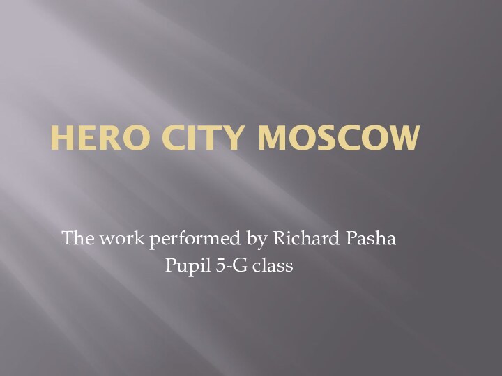 HERO CITY MOSCOWThe work performed by Richard PashaPupil 5-G class