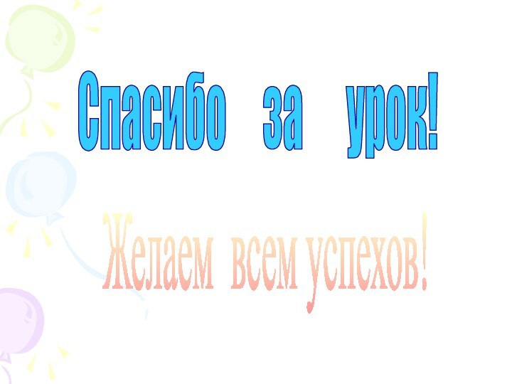 Спасибо   за   урок!Желаем всем успехов!