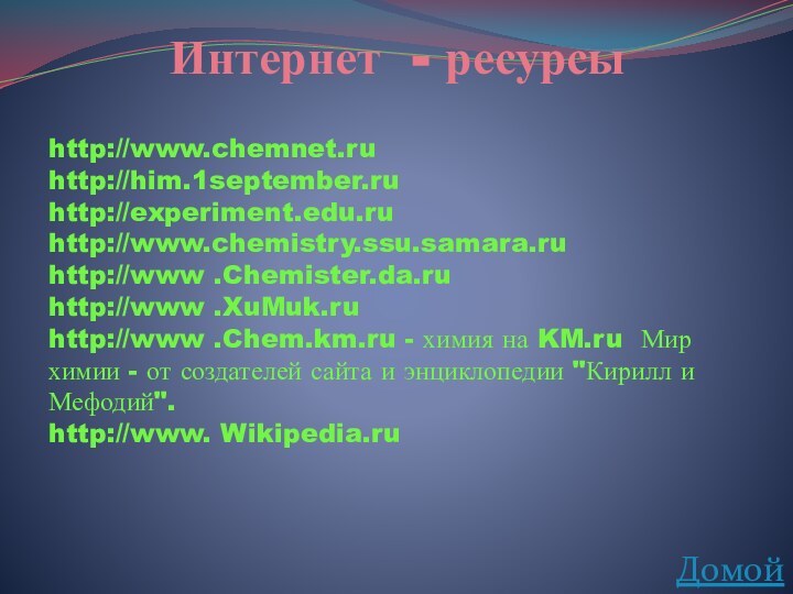 http://www.chemnet.ruhttp://him.1september.ruhttp://experiment.edu.ruhttp://www.chemistry.ssu.samara.ruhttp://www .Chemister.da.ruhttp://www .XuMuk.ruhttp://www .Chem.km.ru - химия на KM.ru Мир химии - от