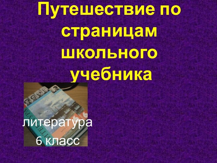 Путешествие по страницам школьного  учебникалитература 6 класс