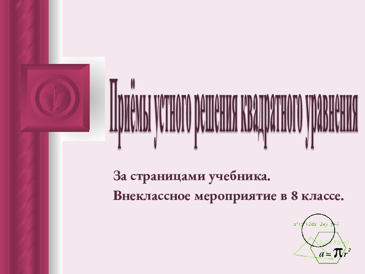 Приёмы устного решения квадратного уравнения За страницами учебника.Внеклассное мероприятие в 8 классе.