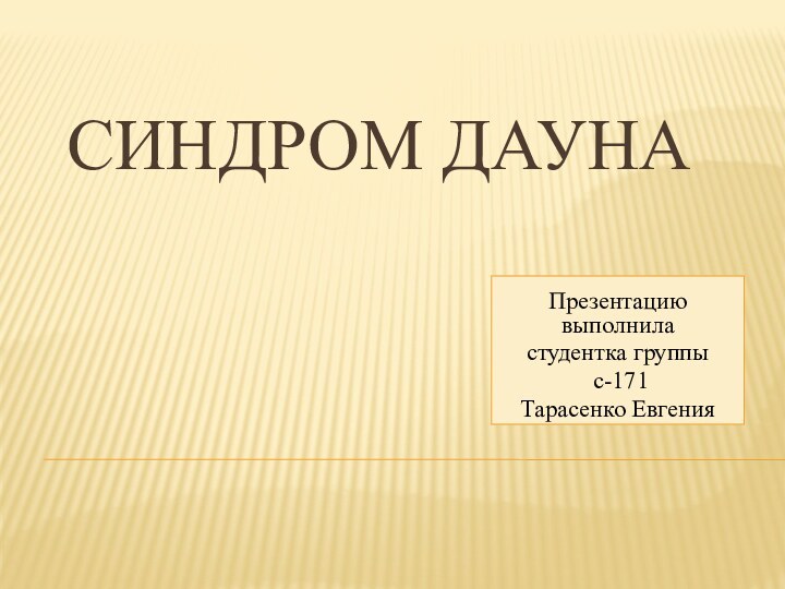 Синдром ДаунаПрезентацию выполниластудентка группы с-171Тарасенко Евгения