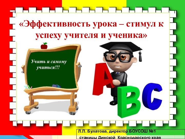 «Эффективность урока – стимул к успеху учителя и ученика»Л.П. Булатова, директор БОУСОШ