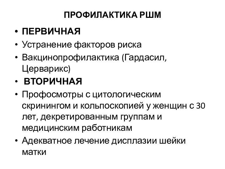 ПРОФИЛАКТИКА РШМПЕРВИЧНАЯУстранение факторов рискаВакцинопрофилактика (Гардасил, Церварикс) ВТОРИЧНАЯПрофосмотры с цитологическим скринингом и кольпоскопией