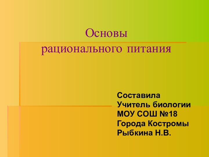 Основы  рационального питания  СоставилаУчитель биологииМОУ СОШ №18Города КостромыРыбкина Н.В.