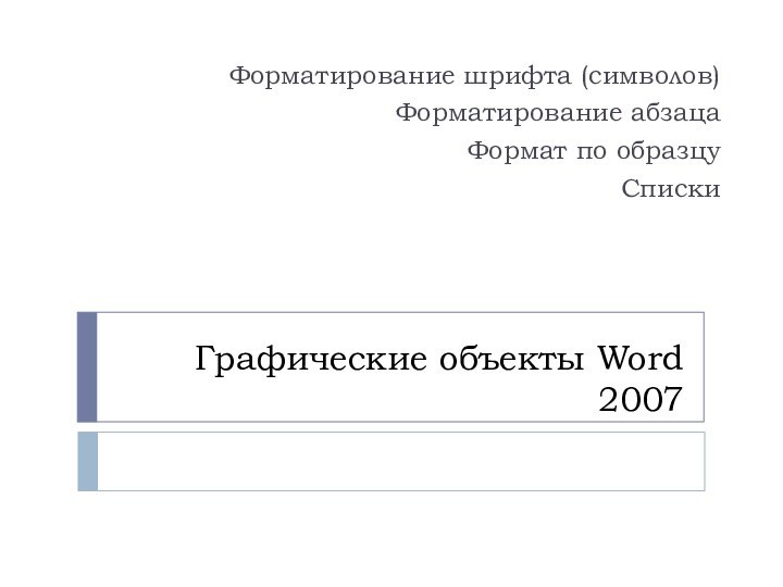 Графические объекты Word 2007Форматирование шрифта (символов)Форматирование абзацаФормат по образцуСписки