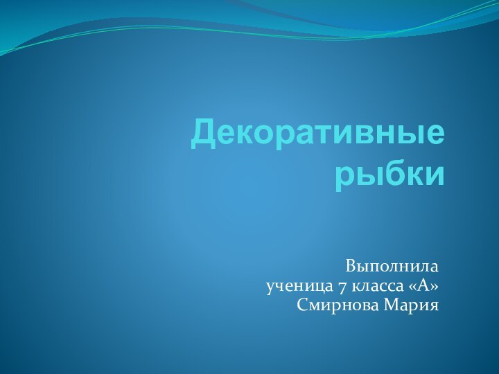 Декоративные рыбкиВыполнила  ученица 7 класса «А» Смирнова Мария