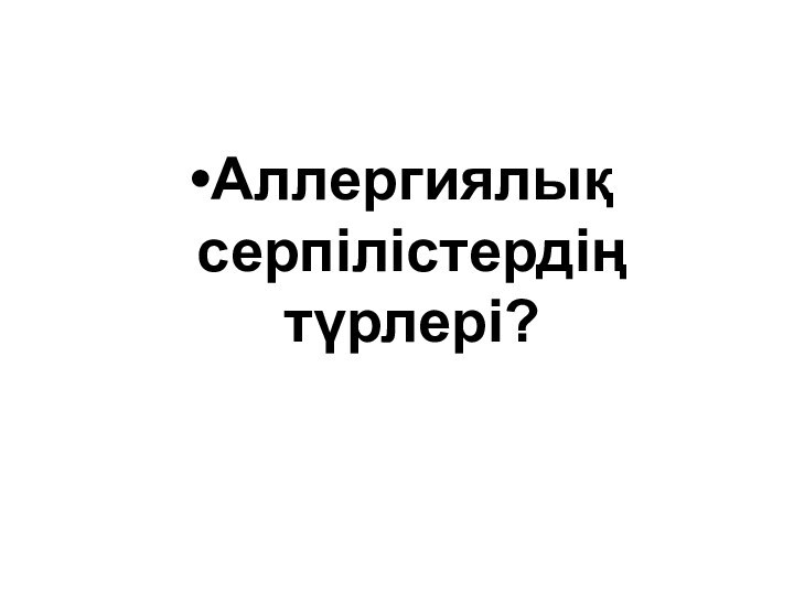 Аллергиялық серпілістердің түрлері?