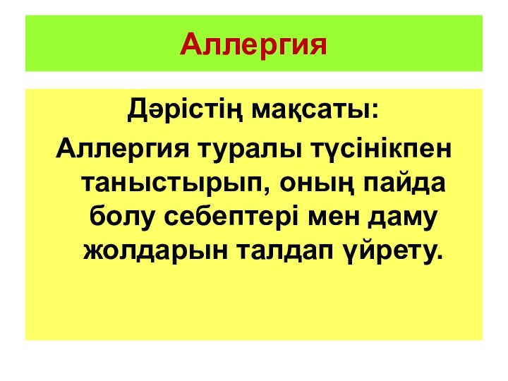 Аллергия Дәрістің мақсаты:Аллергия туралы түсінікпен таныстырып, оның пайда болу себептері мен даму жолдарын талдап үйрету.