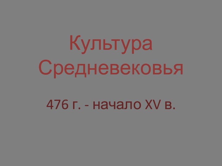 Культура Средневековья476 г. - начало XV в.