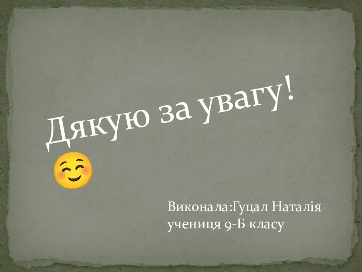 Виконала:Гуцал Наталія  учениця 9-Б класу  Дякую за увагу!