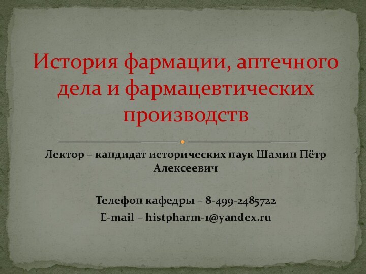 История фармации, аптечного дела и фармацевтических производствЛектор – кандидат исторических наук Шамин