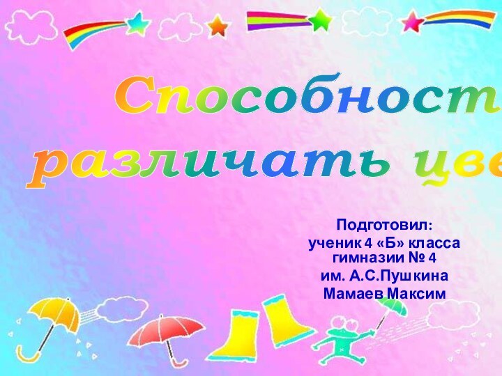 Подготовил: ученик 4 «Б» класса гимназии № 4 им. А.С.Пушкина Мамаев Максим Способность различать цвета