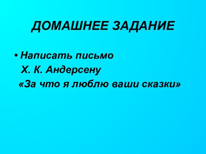 ДОМАШНЕЕ ЗАДАНИЕНаписать письмо  Х. К. Андерсену «За что я люблю ваши сказки»