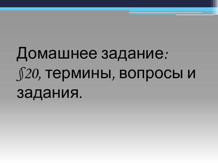 Домашнее задание:§20, термины, вопросы и задания.