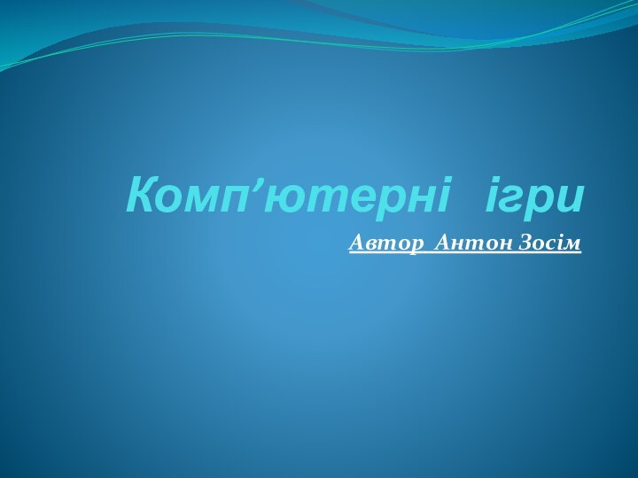 Комп’ютерні  ігриАвтор Антон Зосім  