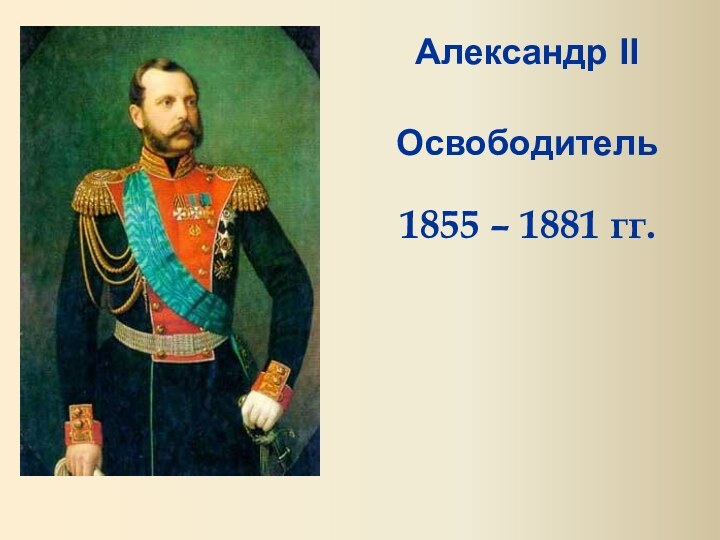 Александр II  Освободитель 1855 – 1881 гг.