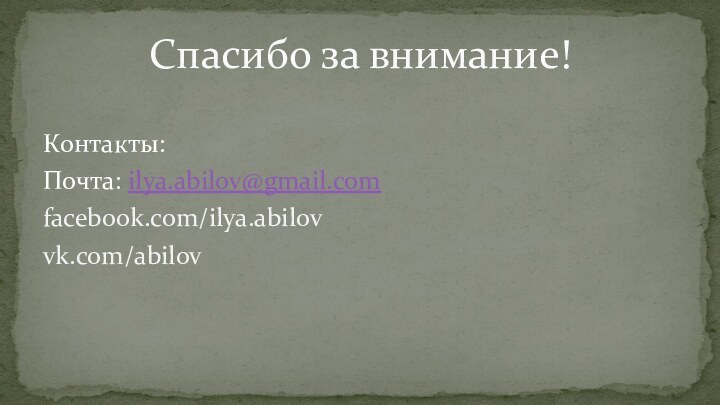 Контакты:Почта: ilya.abilov@gmail.comfacebook.com/ilya.abilovvk.com/abilovСпасибо за внимание!