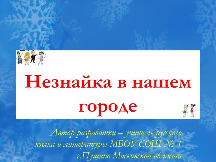 Незнайка в нашем городеАвтор разработки – учитель русского языка и литературы