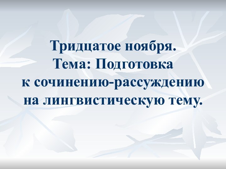 Тридцатое ноября.Тема: Подготовка к сочинению-рассуждению на лингвистическую тему.